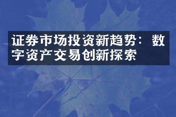 证券市场投资新趋势：数字资产交易创新探索