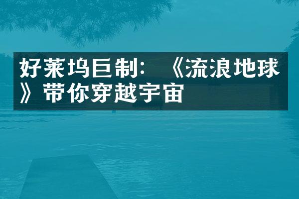 好莱坞巨制：《流浪地球》带你穿越宇宙