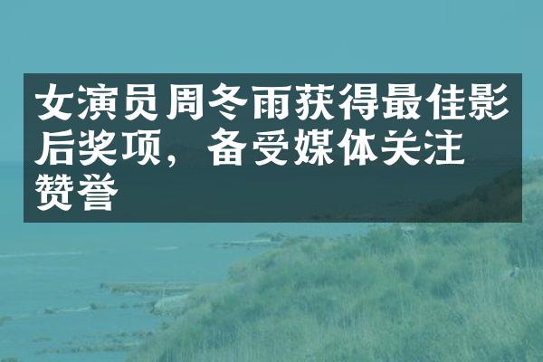 女演员周冬雨获得最佳影后奖项，备受媒体关注和赞誉