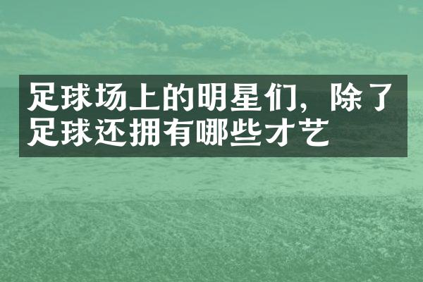 足球场上的明星们，除了足球还拥有哪些才艺