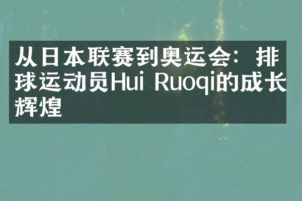 从日本联赛到奥运会：排球运动员Hui Ruoqi的成长与辉煌