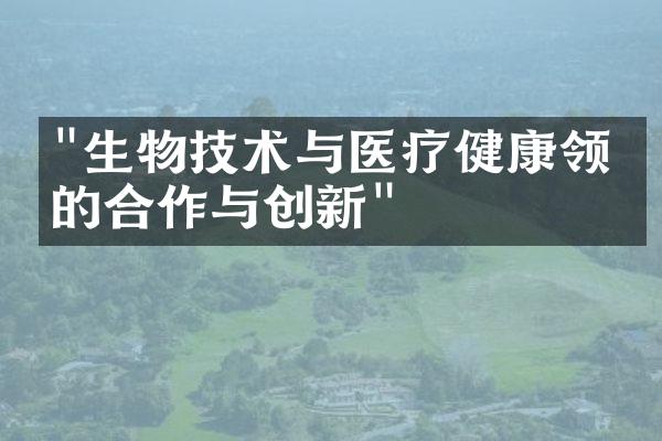 "生物技术与医疗健康领域的合作与创新"