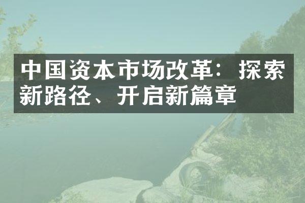 中国资本市场改革：探索新路径、开启新篇章