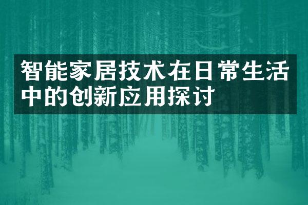 智能家居技术在日常生活中的创新应用探讨