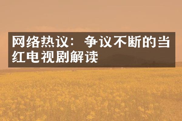 网络热议：争议不断的当红电视剧解读