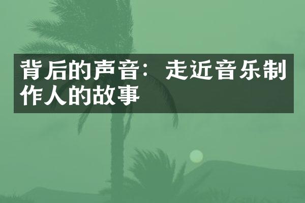 背后的声音：走近音乐制作人的故事