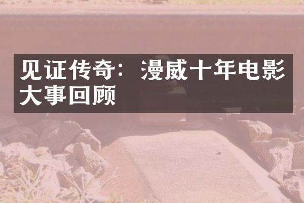 见证传奇：漫威十年电影事回顾