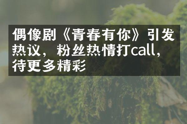 偶像剧《青春有你》引发热议，粉丝热情打call，期待更多精彩