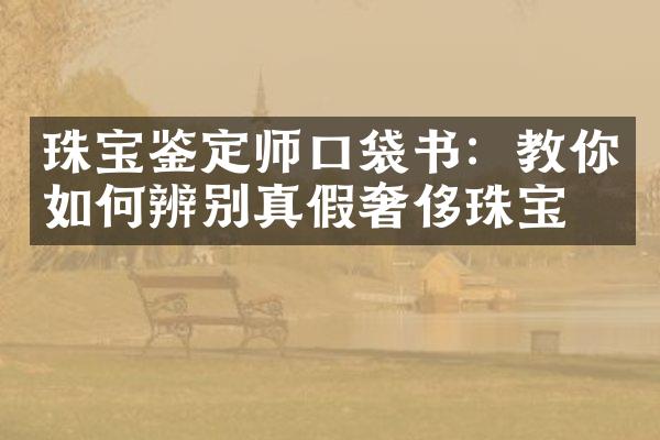 珠宝鉴定师口袋书：教你如何辨别真假奢侈珠宝