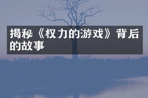 揭秘《权力的游戏》背后的故事