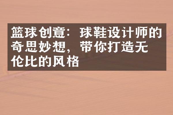 篮球创意：球鞋设计师的奇思妙想，带你打造无与伦比的风格