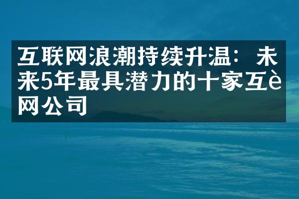 互联网浪潮持续升温：未来5年最具潜力的十家互联网公司