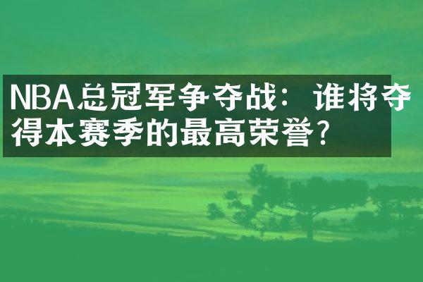 NBA总冠军争夺战：谁将夺得本赛季的最高荣誉？