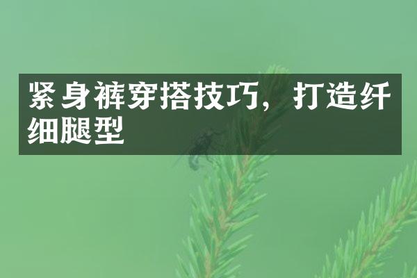 紧身裤穿搭技巧，打造纤细腿型