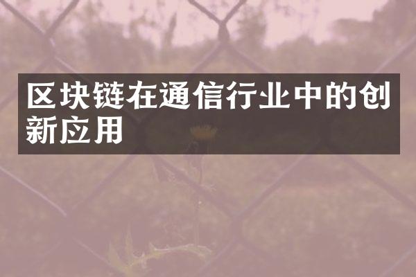 区块链在通信行业中的创新应用