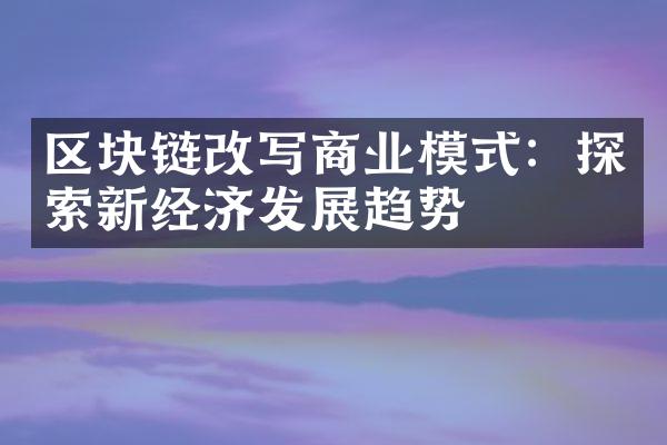 区块链改写商业模式：探索新经济发展趋势