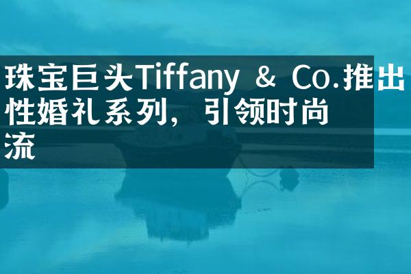 珠宝巨头Tiffany & Co.推出同性婚礼系列，引领时尚潮流