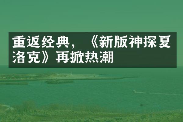 重返经典，《新版神探夏洛克》再掀热潮