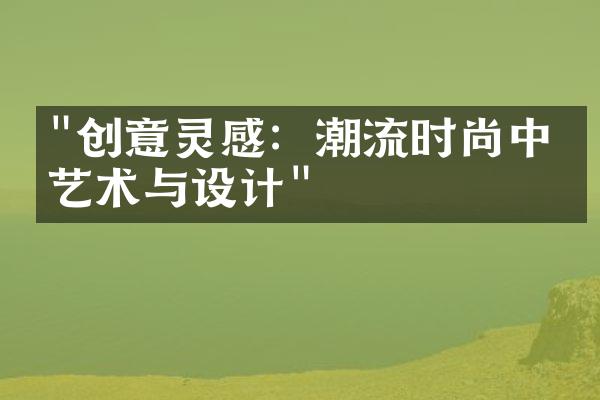 "创意灵感：潮流时尚中的艺术与设计"