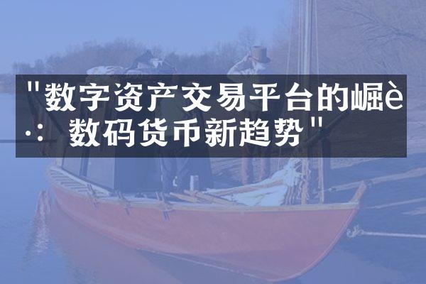 "数字资产交易平台的崛起：数码货币新趋势"