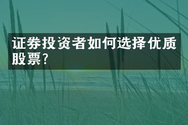 证券投资者如何选择优质股票？