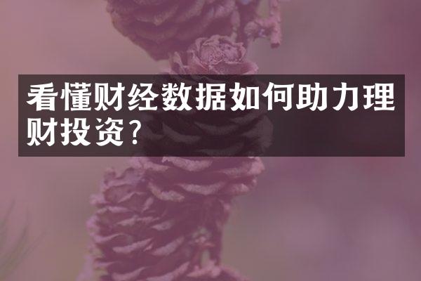 看懂财经数据如何助力理财投资？