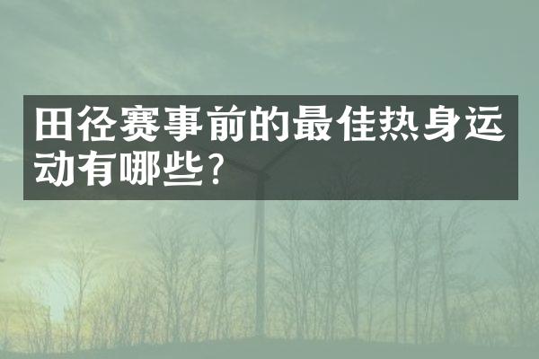 田径赛事前的最佳热身运动有哪些？