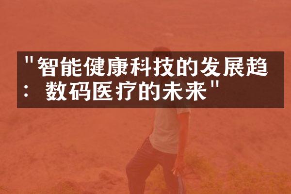 "智能健康科技的发展趋势：数码医疗的未来"