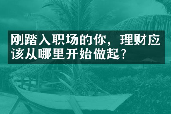 刚踏入职场的你，理财应该从哪里开始做起？