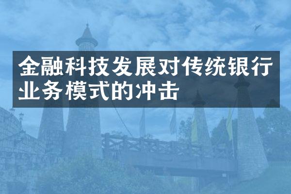 金融科技发展对传统银行业务模式的冲击