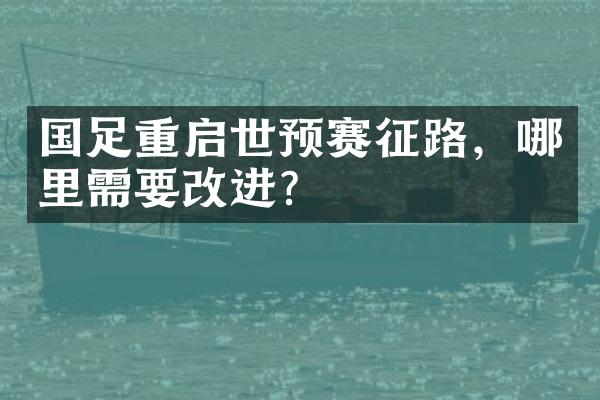 国足重启世预赛征路，哪里需要改进？