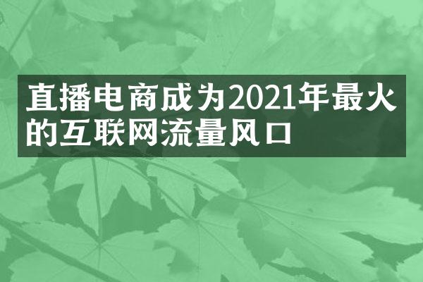 直播电商成为2021年最火热的互联网流量风口