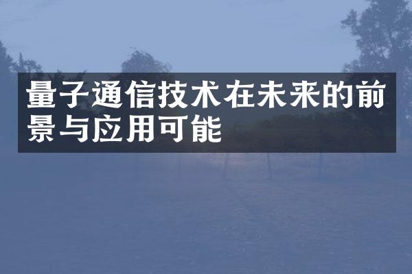 量子通信技术在未来的前景与应用可能