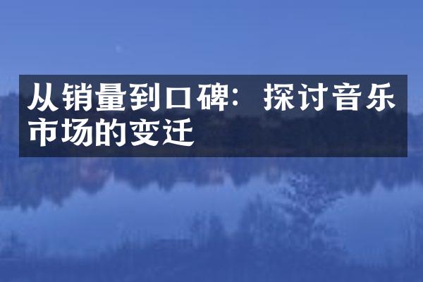 从销量到口碑：探讨音乐市场的变迁