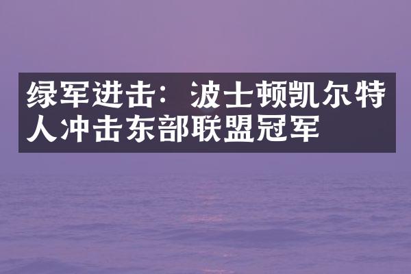 绿军进击：波士顿凯尔特人冲击东联盟冠军