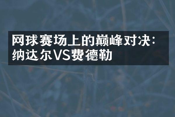 网球赛场上的巅峰对决：纳达尔VS费德勒