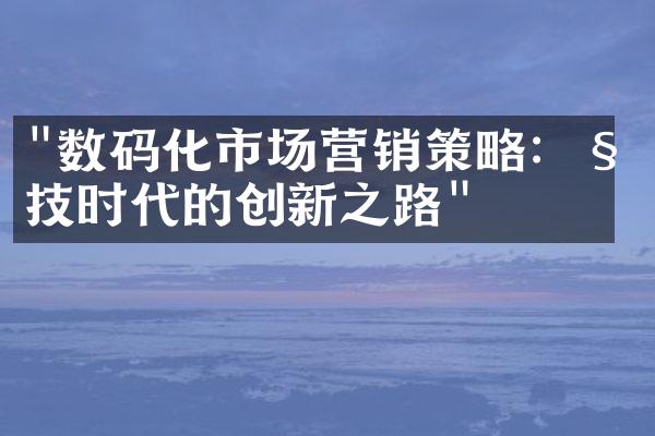 "数码化市场营销策略：科技时代的创新之路"