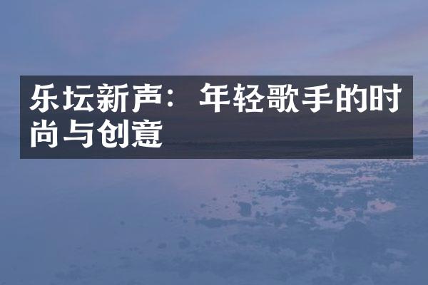 乐坛新声：年轻歌手的时尚与创意