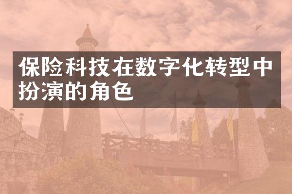 保险科技在数字化转型中扮演的角色