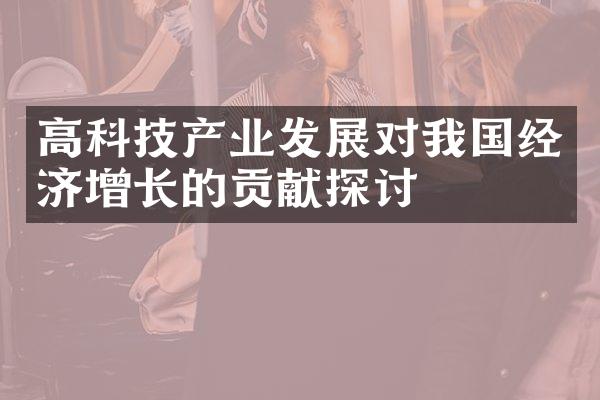 高科技产业发展对我国经济增长的贡献探讨