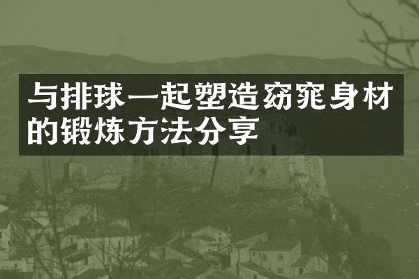 与排球一起塑造窈窕身材的锻炼方法分享