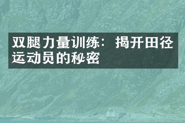 双腿力量训练：揭开田径运动员的秘密