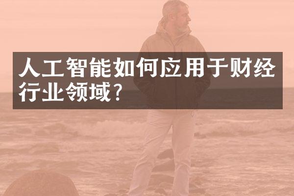 人工智能如何应用于财经行业领域？