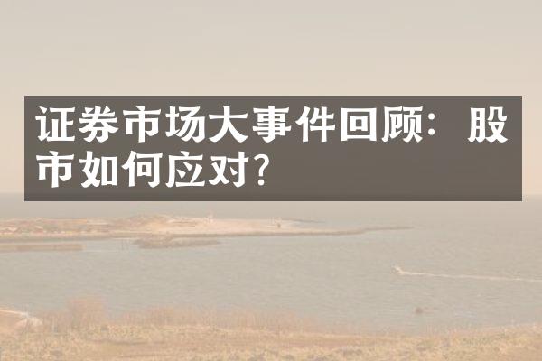 证券市场大事件回顾：股市如何应对？