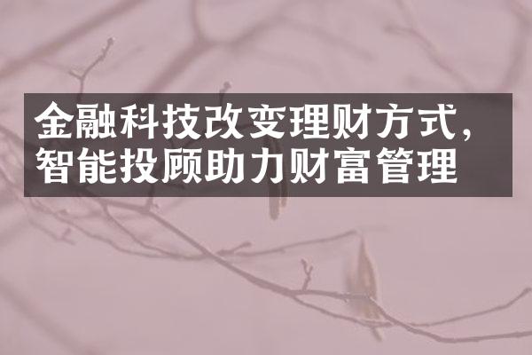 金融科技改变理财方式，智能投顾助力财富管理