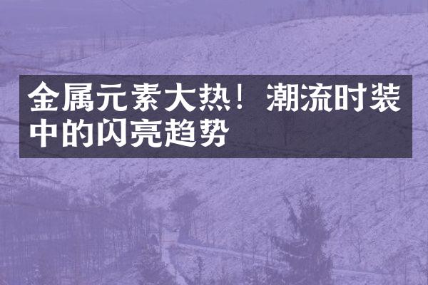 金属元素大热！潮流时装中的闪亮趋势