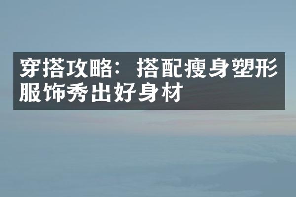 穿搭攻略：搭配塑形服饰秀出好身材