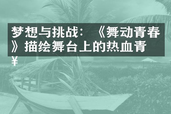 梦想与挑战：《舞动青春》描绘舞台上的热血青春