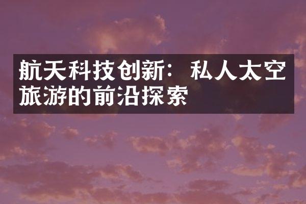 航天科技创新：私人太空旅游的前沿探索