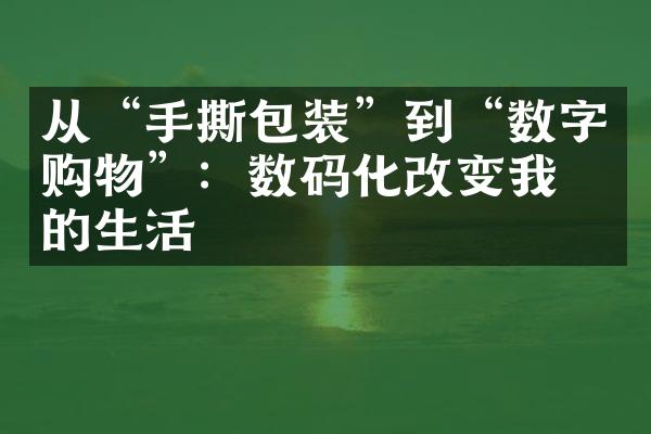 从“手撕包装”到“数字购物”：数码化改变我们的生活